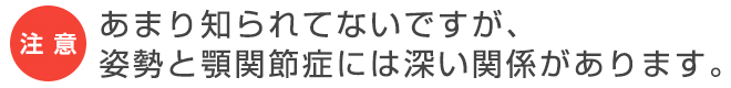 あまり知られてないですが、姿勢と顎関節症には深い関係があります。